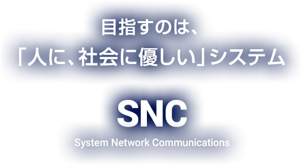 目指すのは、「人に、社会に優しい」システム SNC System Network Communications